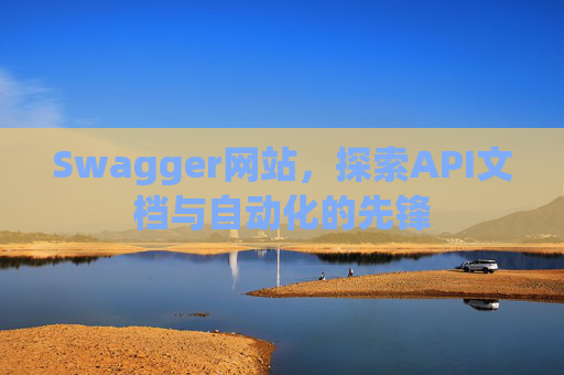 Swagger网站，探索API文档与自动化的先锋